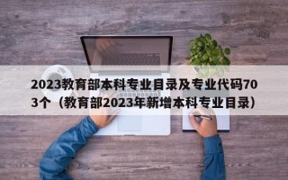 2023教育部本科专业目录及专业代码703个（教育部2023年新增本科专业目录）