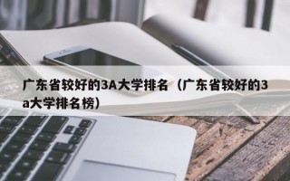 广东省较好的3A大学排名（广东省较好的3a大学排名榜）