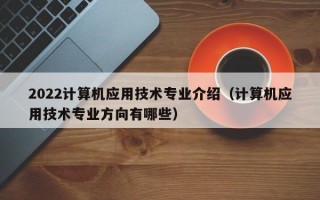 2022计算机应用技术专业介绍（计算机应用技术专业方向有哪些）