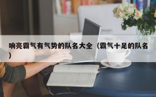 响亮霸气有气势的队名大全（霸气十足的队名）