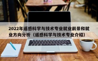 2022年遥感科学与技术专业就业前景和就业方向分析（遥感科学与技术专业介绍）