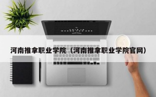 河南推拿职业学院（河南推拿职业学院官网）