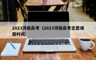 2023河南高考（2023河南高考志愿填报时间）