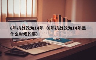 8年抗战改为14年（8年抗战改为14年是什么时候的事）