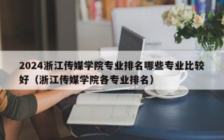 2024浙江传媒学院专业排名哪些专业比较好（浙江传媒学院各专业排名）