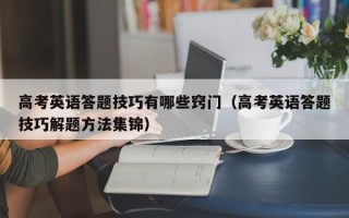 高考英语答题技巧有哪些窍门（高考英语答题技巧解题方法集锦）