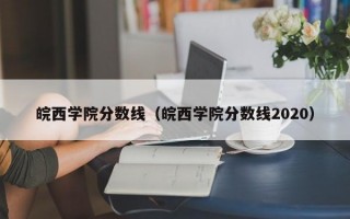 皖西学院分数线（皖西学院分数线2020）