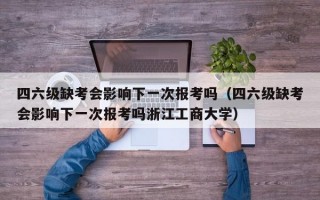 四六级缺考会影响下一次报考吗（四六级缺考会影响下一次报考吗浙江工商大学）