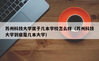 苏州科技大学属于几本学校怎么样（苏州科技大学到底是几本大学）