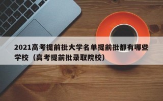 2021高考提前批大学名单提前批都有哪些学校（高考提前批录取院校）