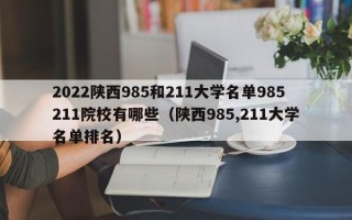 2022陕西985和211大学名单985211院校有哪些（陕西985,211大学名单排名）