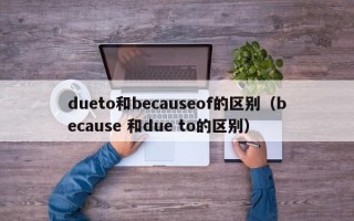 dueto和becauseof的区别（because 和due to的区别）