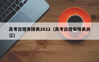 高考日程安排表2022（高考日程安排表浙江）