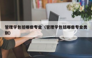 管理学包括哪些专业（管理学包括哪些专业类别）