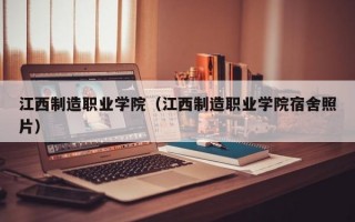 江西制造职业学院（江西制造职业学院宿舍照片）