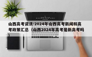 山西高考资讯:2024年山西高考新闻和高考政策汇总（山西2024年高考是新高考吗）