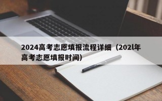 2024高考志愿填报流程详细（202l年高考志愿填报时间）