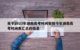 关于2023年湖南高考时间安排今年湖南高考时间表汇总的信息