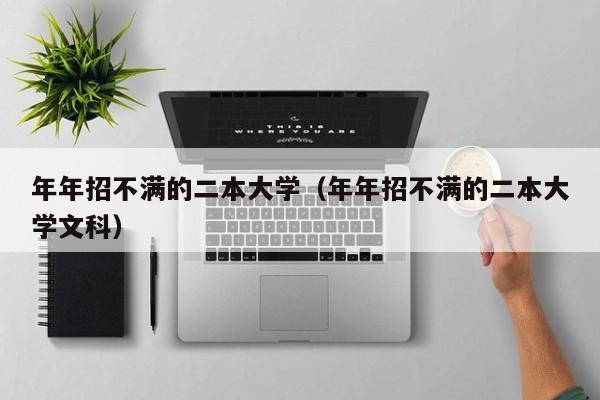 年年招不满的二本大学（年年招不满的二本大学文科）-第1张图片