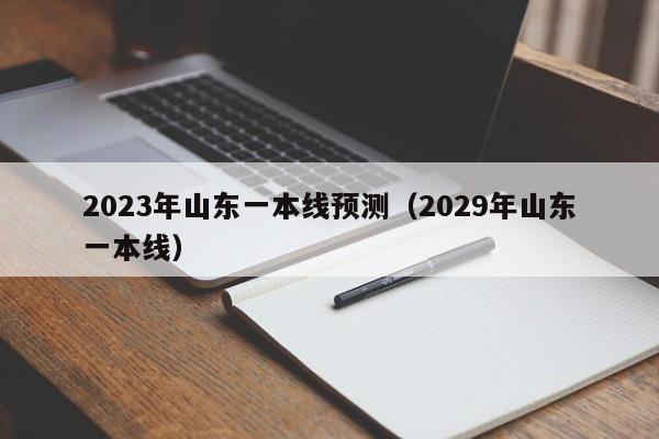 2023年山东一本线预测（预估2023年山东高考分数线）-第1张图片