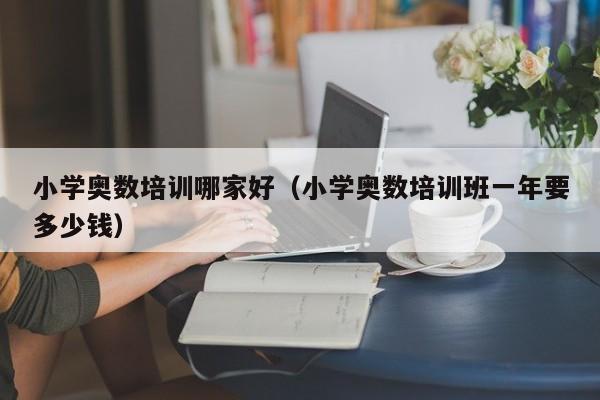 小学奥数培训哪家好（小学奥数培训班一年要多少钱）-第1张图片