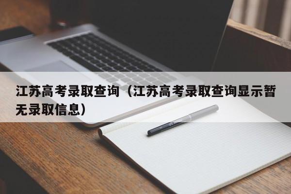 江苏高考录取查询（江苏高考录取查询显示暂无录取信息）-第1张图片