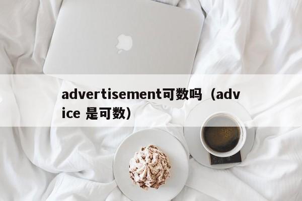 advertisement可数吗（advice 是可数）-第1张图片