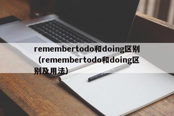 remembertodo和doing区别（remembertodo和doing区别及用法）-第1张图片