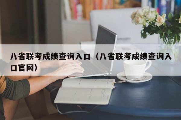 八省联考成绩查询入口（八省联考成绩查询入口官网）-第1张图片