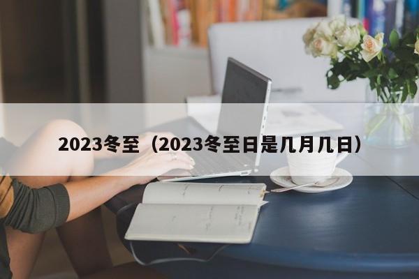 2023冬至（2023冬至日是几月几日）-第1张图片