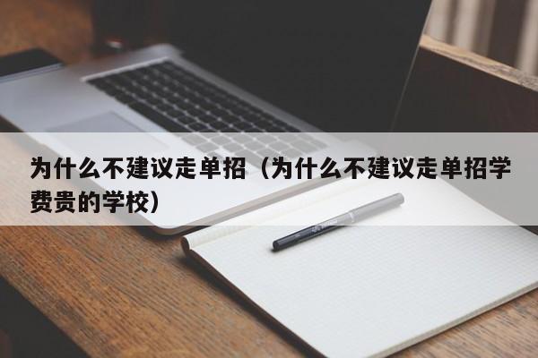 为什么不建议走单招（为什么不建议走单招学费贵的学校）-第1张图片