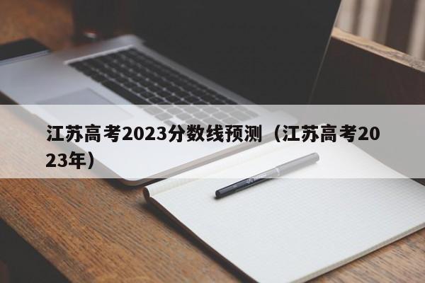 江苏高考2023分数线预测（江苏高考2023年）-第1张图片