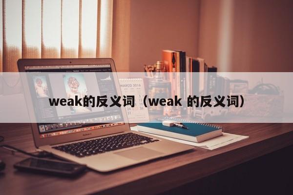 weak的反义词（weak 的反义词）-第1张图片