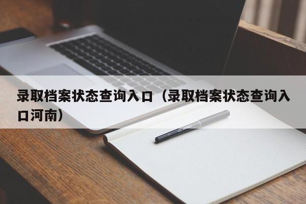 录取档案状态查询入口（录取档案状态查询入口河南）-第1张图片