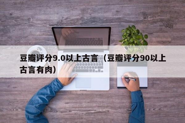 豆瓣评分9.0以上古言（豆瓣评分90以上古言有肉）-第1张图片