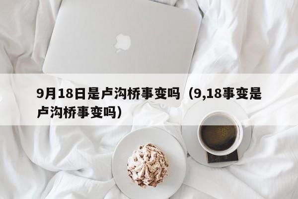 9月18日是卢沟桥事变吗（9,18事变是卢沟桥事变吗）-第1张图片