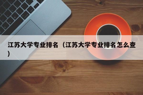 江苏大学专业排名（江苏大学专业排名怎么查）-第1张图片