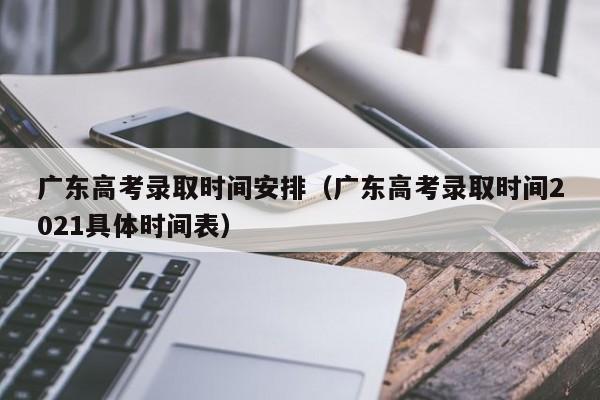 广东高考录取时间安排（广东高考录取时间2021具体时间表）-第1张图片