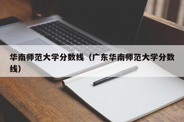 华南师范大学分数线（广东华南师范大学分数线）-第1张图片