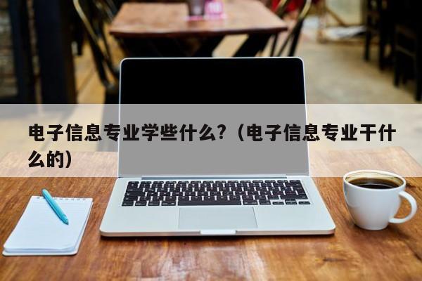 电子信息专业学些什么?（电子信息专业干什么的）-第1张图片