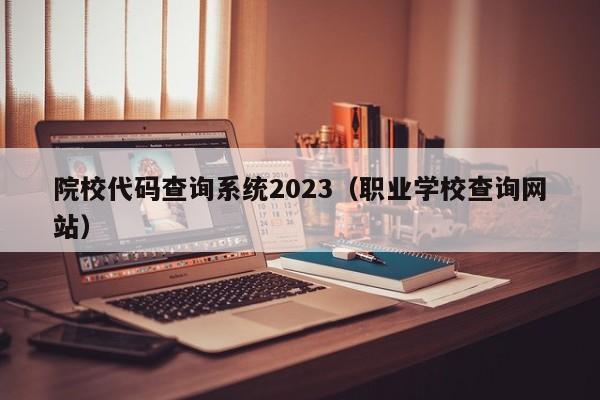 院校代码查询系统2023（职业学校查询网站）-第1张图片