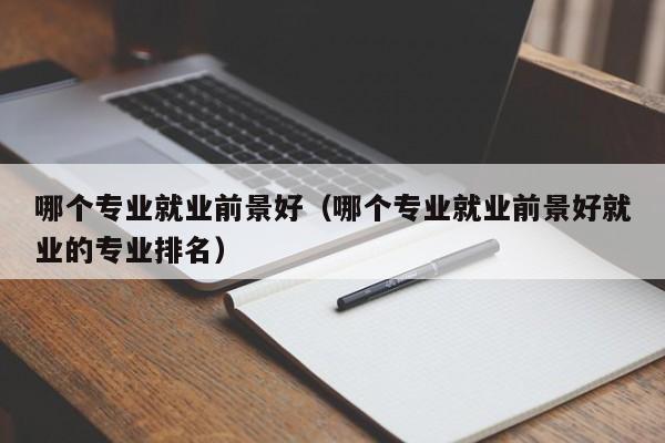 哪个专业就业前景好（哪个专业就业前景好就业的专业排名）-第1张图片