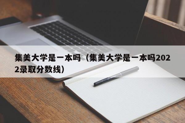 集美大学是一本吗（集美大学是一本吗2022录取分数线）-第1张图片