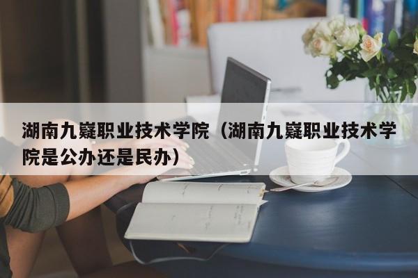 湖南九嶷职业技术学院（湖南九嶷职业技术学院是公办还是民办）-第1张图片