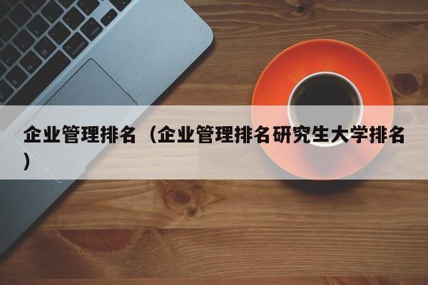 企业管理排名（企业管理排名研究生大学排名）-第1张图片