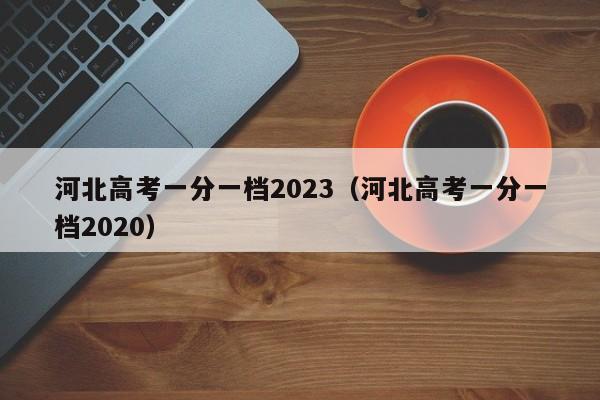 河北高考一分一档2023（河北高考一分一档2020）-第1张图片