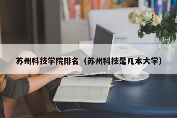 苏州科技学院排名（苏州科技是几本大学）-第1张图片