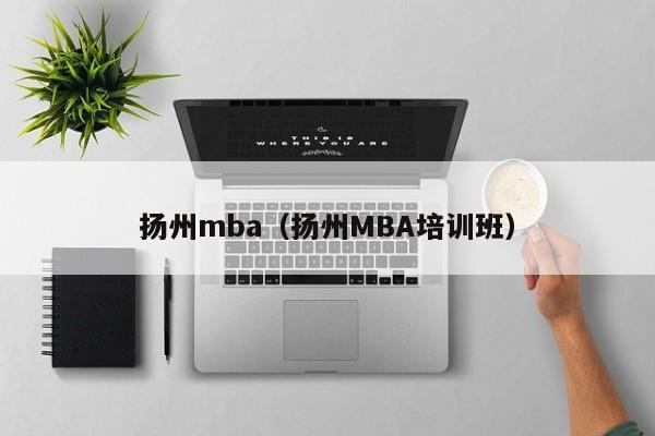 扬州mba（扬州MBA培训班）-第1张图片