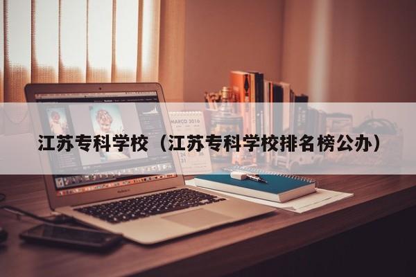 江苏专科学校（江苏专科学校排名榜公办）-第1张图片