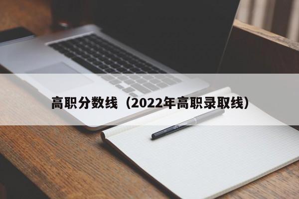 高职分数线（2022年高职录取线）-第1张图片